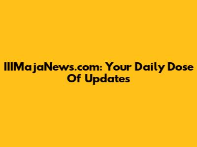 IIIMajaNews.com: Your Daily Dose Of Updates