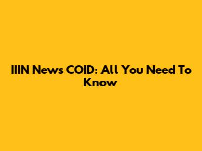 IIIN News COID: All You Need To Know