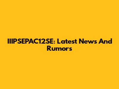 IIIPSEPAC12SE: Latest News And Rumors