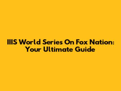 IIIS World Series On Fox Nation: Your Ultimate Guide