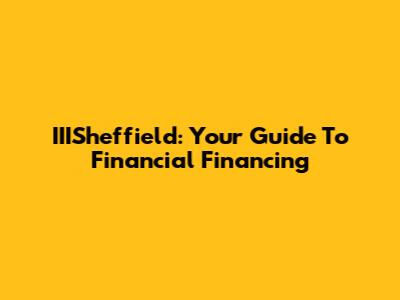 IIISheffield: Your Guide To Financial Financing
