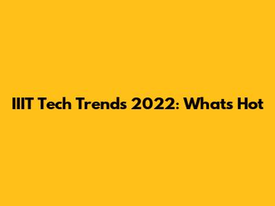 IIIT Tech Trends 2022: What's Hot