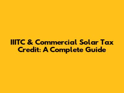 IIITC & Commercial Solar Tax Credit: A Complete Guide