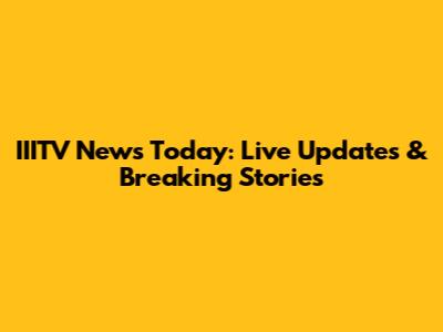 IIITV News Today: Live Updates & Breaking Stories
