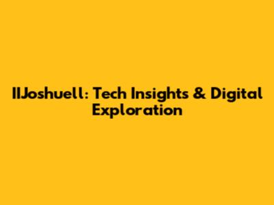 IIJoshuell: Tech Insights & Digital Exploration