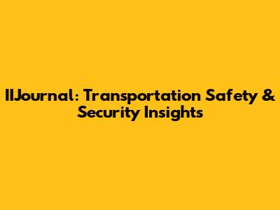 IIJournal: Transportation Safety & Security Insights
