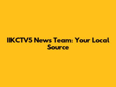 IIKCTV5 News Team: Your Local Source