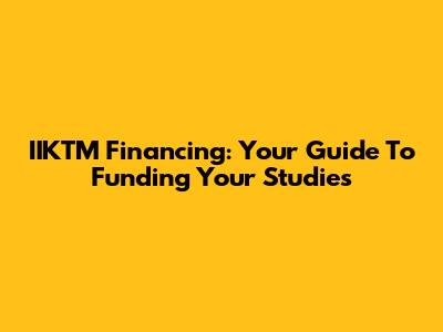 IIKTM Financing: Your Guide To Funding Your Studies