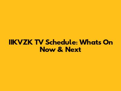 IIKVZK TV Schedule: What's On Now & Next