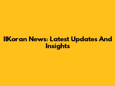 IIKoran News: Latest Updates And Insights