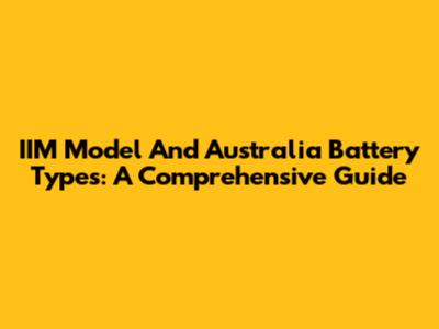 IIM Model And Australia Battery Types: A Comprehensive Guide
