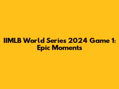 IIMLB World Series 2024 Game 1: Epic Moments