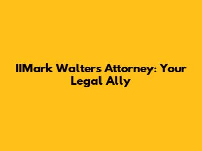 IIMark Walters Attorney: Your Legal Ally