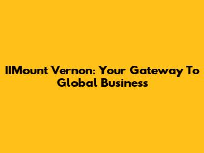 IIMount Vernon: Your Gateway To Global Business