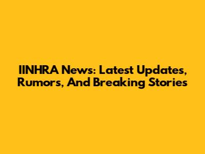 IINHRA News: Latest Updates, Rumors, And Breaking Stories