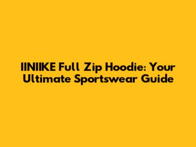 IINIIKE Full Zip Hoodie: Your Ultimate Sportswear Guide