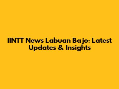 IINTT News Labuan Bajo: Latest Updates & Insights