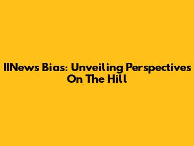 IINews Bias: Unveiling Perspectives On The Hill