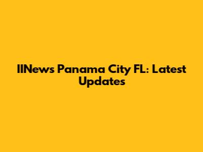 IINews Panama City FL: Latest Updates