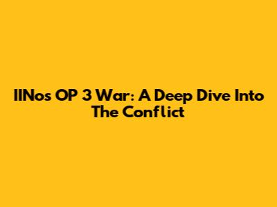 IINos OP 3 War: A Deep Dive Into The Conflict