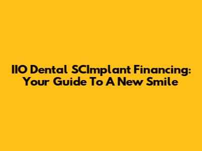 IIO Dental SCImplant Financing: Your Guide To A New Smile