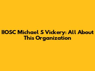 IIOSC Michael S Vickery: All About This Organization
