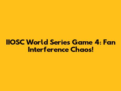 IIOSC World Series Game 4: Fan Interference Chaos!