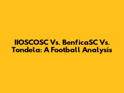 IIOSCOSC Vs. BenficaSC Vs. Tondela: A Football Analysis
