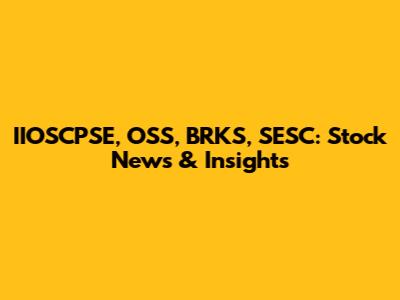 IIOSCPSE, OSS, BRKS, SESC: Stock News & Insights