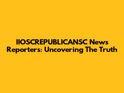 IIOSCREPUBLICANSC News Reporters: Uncovering The Truth