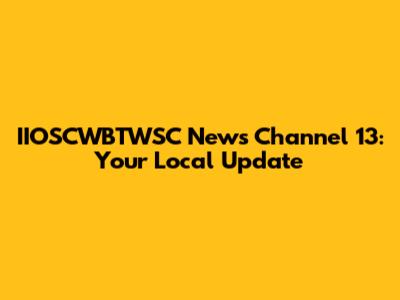 IIOSCWBTWSC News Channel 13: Your Local Update