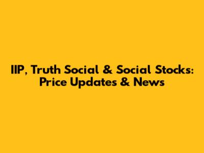 IIP, Truth Social & Social Stocks: Price Updates & News