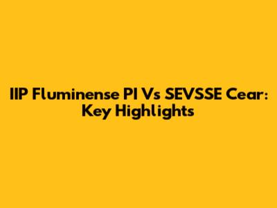 IIP Fluminense PI Vs SEVSSE Cear: Key Highlights