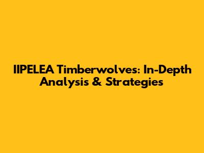 IIPELEA Timberwolves: In-Depth Analysis & Strategies