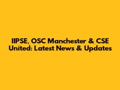 IIPSE, OSC Manchester & CSE United: Latest News & Updates