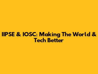 IIPSE & IOSC: Making The World & Tech Better
