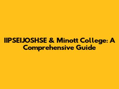 IIPSEIJOSHSE & Minott College: A Comprehensive Guide
