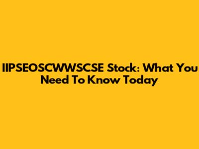 IIPSEOSCWWSCSE Stock: What You Need To Know Today