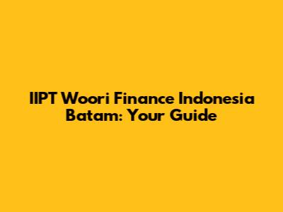 IIPT Woori Finance Indonesia Batam: Your Guide