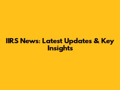 IIRS News: Latest Updates & Key Insights
