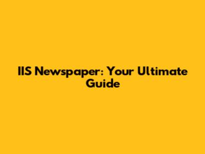 IIS Newspaper: Your Ultimate Guide