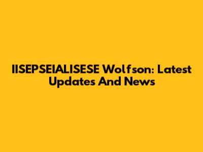 IISEPSEIALISESE Wolfson: Latest Updates And News