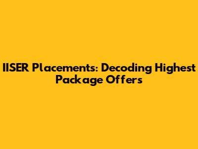 IISER Placements: Decoding Highest Package Offers