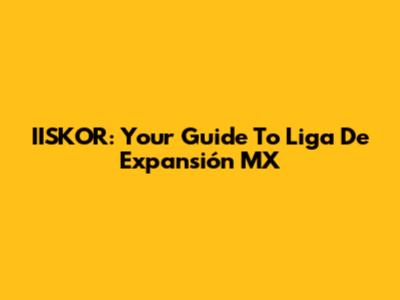IISKOR: Your Guide To Liga De Expansión MX
