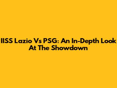 IISS Lazio Vs PSG: An In-Depth Look At The Showdown