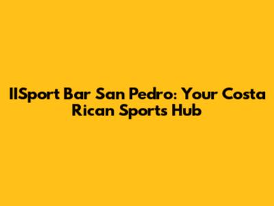 IISport Bar San Pedro: Your Costa Rican Sports Hub