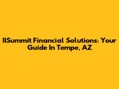 IISummit Financial Solutions: Your Guide In Tempe, AZ
