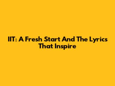 IIT: A Fresh Start And The Lyrics That Inspire