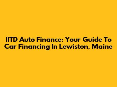 IITD Auto Finance: Your Guide To Car Financing In Lewiston, Maine