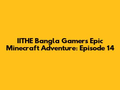 IITHE Bangla Gamer's Epic Minecraft Adventure: Episode 14